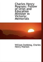 Charles Henry Pearson: Fellow of Oriel and Education Minister in Victoria: Memorials