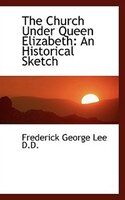 The Church Under Queen Elizabeth: An Historical Sketch