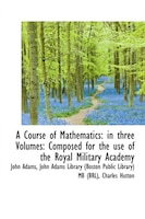 A Course Of Mathematics: In Three Volumes: Composed For The Use Of The Royal Military Academy