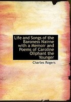 Life and Songs of the Baroness Nairne with a Memoir and Poems of Caroline Oliphant the Younger