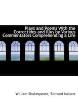 Plays and Poems With the Corrections and Illus by Various Commentators Comprehending a Life