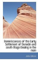 Reminiscences of the Early Settlement of Dunedin and south Otago Dealing in the main