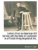 Letters from an American Girl Serving with the Rank of Lieutenant in a French Army Hospital at the..