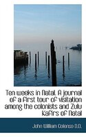 Ten weeks in Natal. A journal of a first tour of visitation among the colonists and Zulu Kafirs of N