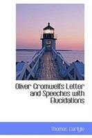 Oliver Cromwell's Letter and Speeches with Elucidations