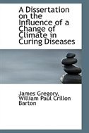 A Dissertation on the Influence of a Change of Climate in Curing Diseases