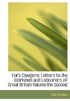 Fors Clavigera: Letters to the Workmen and Labourers of Great Britain Volume the Second