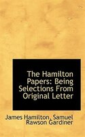 The Hamilton Papers: Being Selections From Original Letter
