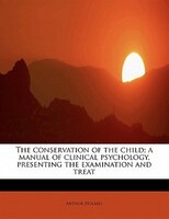 The Conservation Of The Child; A Manual Of Clinical Psychology, Presenting The Examination And Treat