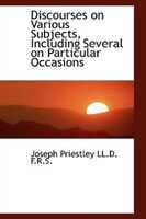 Discourses on Various Subjects, Including Several on Particular Occasions