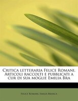 Critica letteraria Felice Romani. Articoli raccolti e pubblicati a cur di sua moglie Emilia Bra
