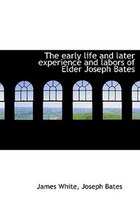 The early life and later experience and labors of Elder Joseph Bates