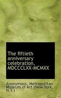The fiftieth anniversary celebration, MDCCCLXX-MCMXX