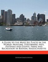 A Guide To The Must See Places In The World: Museums, Performing Arts, Festivals And Events, Parks And Recreation In Boston, Massa