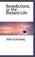 Benedictions; or the Blessed Life