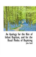 An Apology for the Rite of Infant Baptism, and for the Usual Modes of Baptizing