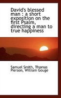 David's blessed man: a short exposition on the first Psalm, directing a man to true happiness