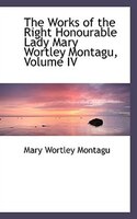 The Works of the Right Honourable Lady Mary Wortley Montagu, Volume IV