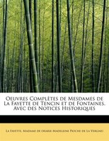 Oeuvres Completes de Mesdames de La Fayette de Tencin Et de Fontaines. Avec Des Notices Historiques