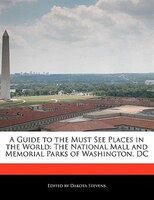 A Guide To The Must See Places In The World: The National Mall And Memorial Parks Of Washington, Dc