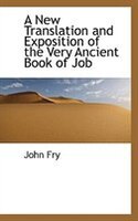 A New Translation and Exposition of the Very Ancient Book of Job