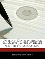 United In Death By Murder: Jam-master Jay, Tupac Shakur, And The Notorious B.i.g.