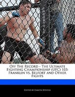 Off The Record - The Ultimate Fighting Championship (ufc) 103: Franklin Vs. Belfort And Other Fights