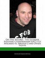 Off The Record - The Ultimate Fighting Championship (ufc) 113: Machida Vs. Shogun 2 And Other Fights