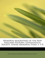 Memorial Biographies Of The New England Historic Genealogical Society. Towne Memorial Fund. V. 1-9