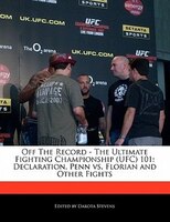 Off The Record - The Ultimate Fighting Championship (ufc) 101: Declaration, Penn Vs. Florian And Other Fights