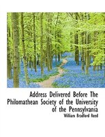 Address Delivered Before The Philomathean Society of the University of the Pennsylvania