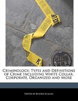 Criminology: Types And Definitions Of Crime Including White Collar, Corporate, Organized And More