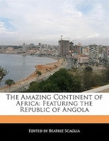 The Amazing Continent Of Africa: Featuring The Republic Of Angola