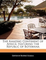 The Amazing Continent Of Africa: Featuring The Republic Of Botswana