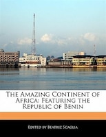 The Amazing Continent Of Africa: Featuring The Republic Of Benin