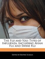 The Flu And You: Types Of Influenza, Including Avian Flu And Swine Flu