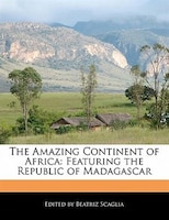 The Amazing Continent Of Africa: Featuring The Republic Of Madagascar