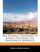 The Amazing Continent Of Africa: Featuring The Kingdom Of Morocco