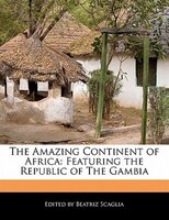 The Amazing Continent Of Africa: Featuring The Republic Of The Gambia