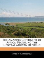 The Amazing Continent Of Africa: Featuring The Central African Republic