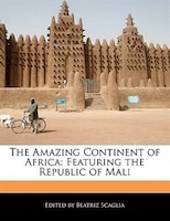 The Amazing Continent Of Africa: Featuring The Republic Of Mali