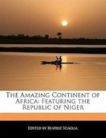 The Amazing Continent Of Africa: Featuring The Republic Of Niger