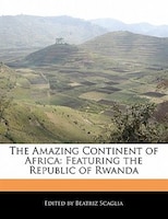 The Amazing Continent Of Africa: Featuring The Republic Of Rwanda