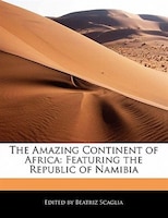 The Amazing Continent Of Africa: Featuring The Republic Of Namibia