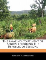 The Amazing Continent Of Africa: Featuring The Republic Of Senegal