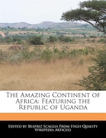 The Amazing Continent Of Africa: Featuring The Republic Of Uganda