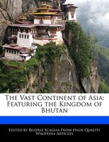 The Vast Continent Of Asia: Featuring The Kingdom Of Bhutan