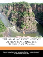 The Amazing Continent Of Africa: Featuring The Republic Of Zambia