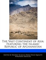 The Vast Continent Of Asia: Featuring The Islamic Republic Of Afghanistan