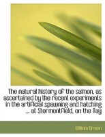 The natural history of the salmon, as ascertained by the recent experiments in the artificial spawni